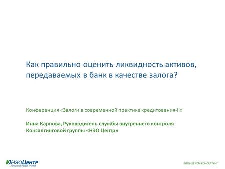 БОЛЬШЕ ЧЕМ КОНСАЛТИНГ Как правильно оценить ликвидность активов, передаваемых в банк в качестве залога? Конференция «Залоги в современной практике кредитования-II»