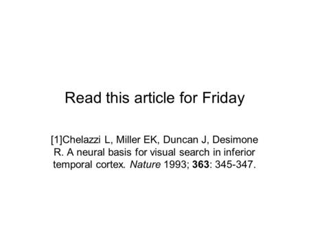 Read this article for Friday [1]Chelazzi L, Miller EK, Duncan J, Desimone R. A neural basis for visual search in inferior temporal cortex. Nature 1993;