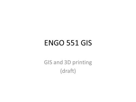 ENGO 551 GIS GIS and 3D printing (draft). Outline Concepts – Inverse Geomatics? – What is 3D Printing? – Data visualization Projects: Africa, Coleville,