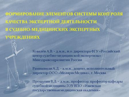 ФОРМИРОВАНИЕ ЭЛЕМЕНТОВ СИСТЕМЫ КОНТРОЛЯ КАЧЕСТВА ЭКСПЕРТНОЙ ДЕЯТЕЛЬНОСТИ В СУДЕБНО-МЕДИЦИНСКИХ ЭКСПЕРТНЫХ УЧРЕЖДЕНИЯХ Ковалёв А.В. - д.м.н., и.о. директора.