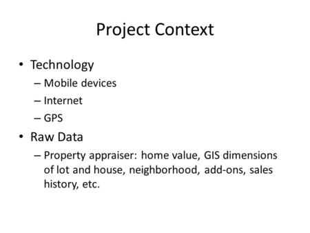 Project Context Technology – Mobile devices – Internet – GPS Raw Data – Property appraiser: home value, GIS dimensions of lot and house, neighborhood,