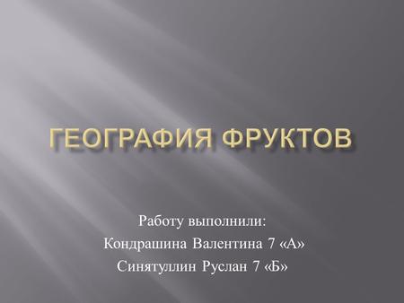 Работу выполнили : Кондрашина Валентина 7 « А » Синятуллин Руслан 7 « Б »