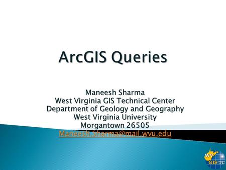 ArcGIS Queries Maneesh Sharma West Virginia GIS Technical Center