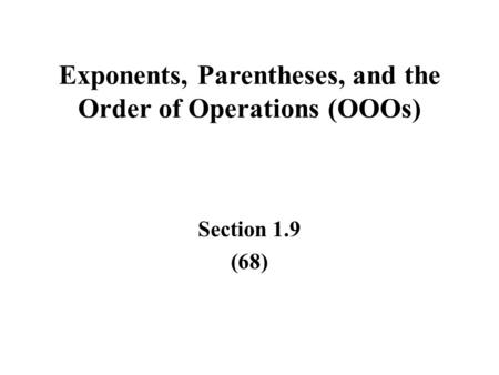 Exponents, Parentheses, and the Order of Operations (OOOs) Section 1.9 (68)