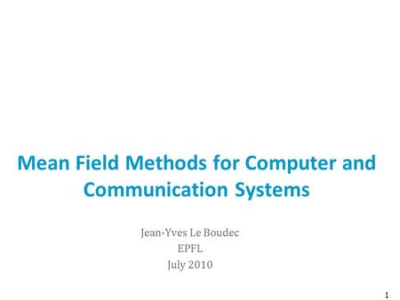 Mean Field Methods for Computer and Communication Systems Jean-Yves Le Boudec EPFL July 2010 1.