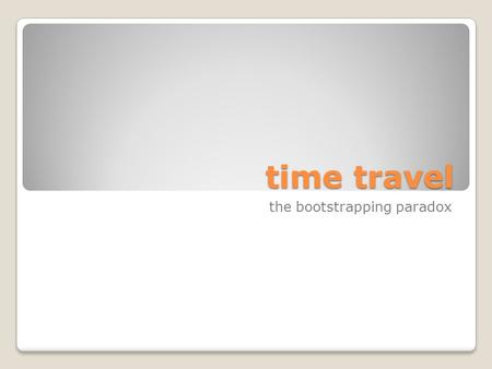 Time travel the bootstrapping paradox. causal loops A causal loop is a series of events c 1, c 2, c 3, … c n such that c 1 is a cause of c 2 which is.