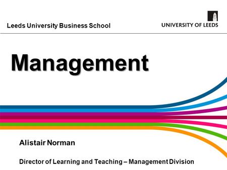 Leeds University Business School Management Alistair Norman Director of Learning and Teaching – Management Division.