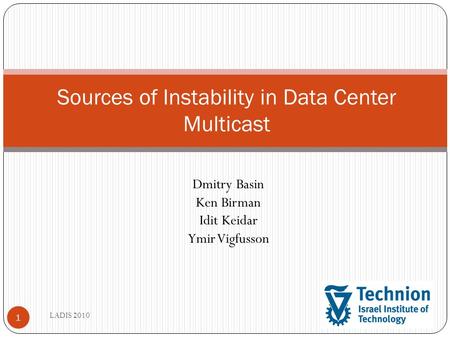 1 Sources of Instability in Data Center Multicast Dmitry Basin Ken Birman Idit Keidar Ymir Vigfusson LADIS 2010.