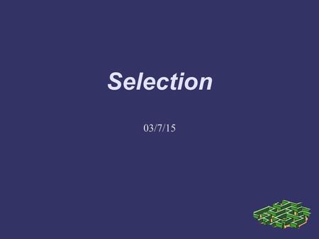 Selection 03/7/15. Programs Get help if you are not getting homework. –It's 40% of your grade.