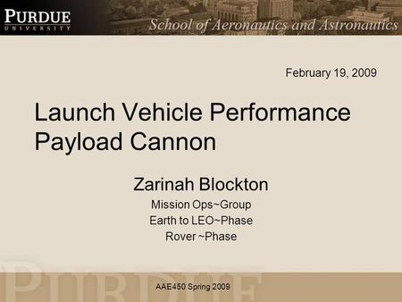 AAE450 Spring 2009 Launch Vehicle Performance Payload Cannon Zarinah Blockton Mission Ops~Group Earth to LEO~Phase Rover ~Phase February 19, 2009.