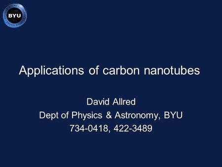 Applications of carbon nanotubes David Allred Dept of Physics & Astronomy, BYU 734-0418, 422-3489.