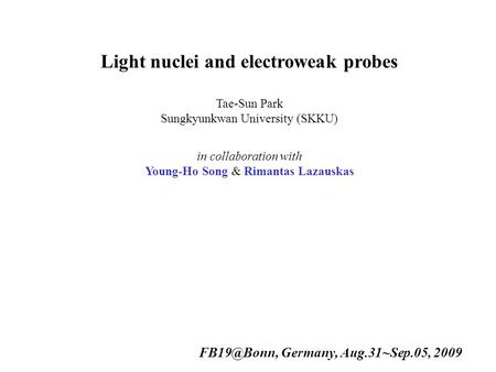 Light nuclei and electroweak probes Tae-Sun Park Sungkyunkwan University (SKKU) in collaboration with Young-Ho Song & Rimantas Lazauskas Germany,