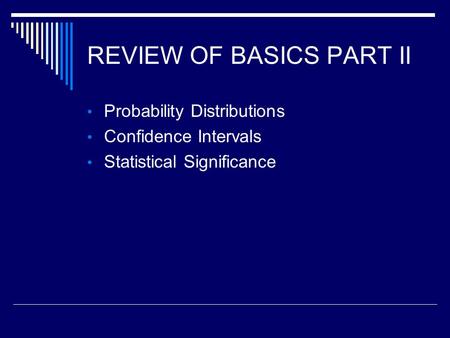 REVIEW OF BASICS PART II Probability Distributions Confidence Intervals Statistical Significance.