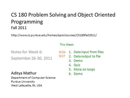 CS 180 Problem Solving and Object Oriented Programming Fall 2011 Notes for Week 6: September 26-30, 2011 Aditya Mathur Department of Computer Science Purdue.