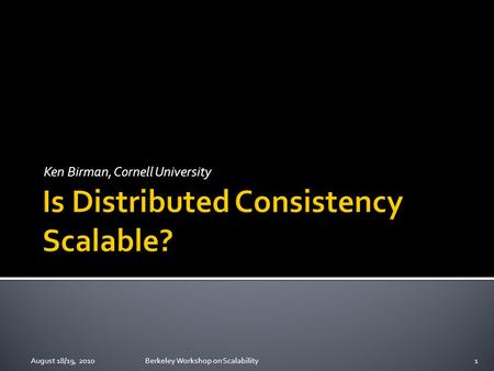 Ken Birman, Cornell University August 18/19, 20101Berkeley Workshop on Scalability.