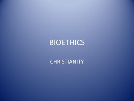 BIOETHICS CHRISTIANITY. BIOETHICAL DECISIONS A CHRISTIAN FRAMEWORK.