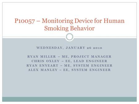 WEDNESDAY, JANUARY 26 2010 RYAN MILLER – ME, PROJECT MANAGER CHRIS OXLEY – EE, LEAD ENGINEER RYAN ENYEART – ME, SYSTEM ENGINEER ALEX MANLEY – EE, SYSTEM.