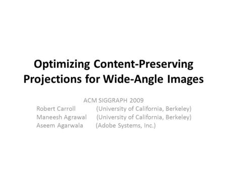 Optimizing Content-Preserving Projections for Wide-Angle Images ACM SIGGRAPH 2009 Robert Carroll (University of California, Berkeley) Maneesh Agrawal (University.