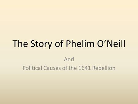 The Story of Phelim O’Neill And Political Causes of the 1641 Rebellion.