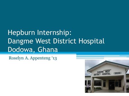 Hepburn Internship: Dangme West District Hospital Dodowa, Ghana Roselyn A. Appenteng ‘13.