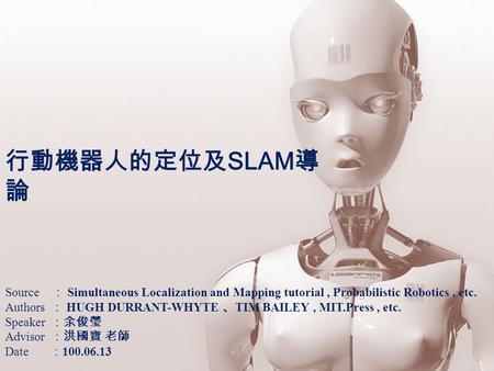 行動機器人的定位及SLAM導論 要加頁碼 Source ： Simultaneous Localization and Mapping tutorial , Probabilistic Robotics , etc. Authors ： HUGH DURRANT-WHYTE 、TIM BAILEY.