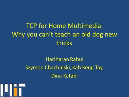 TCP for Home Multimedia: Why you can’t teach an old dog new tricks Hariharan Rahul Szymon Chachulski, Kah Keng Tay, Dina Katabi.