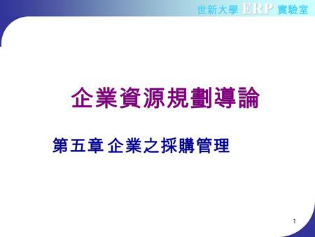 ERP 世新大學 ERP 實驗室 1 企業資源規劃導論 第五章 企業之採購管理. ERP 世新大學 ERP 實驗室 大綱 採購管理導論 企業採購活動 * 採購部門與其他部門之關係 ERP 系統之採購模組.