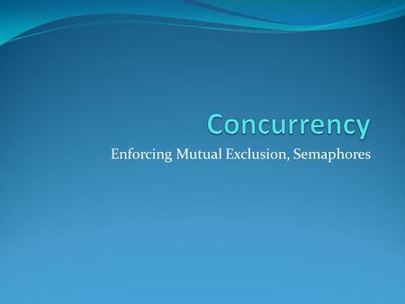 Enforcing Mutual Exclusion, Semaphores. Four different approaches Hardware support Disable interrupts Special instructions Software-defined approaches.