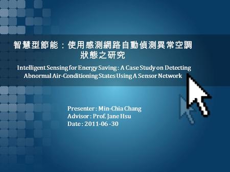 智慧型節能：使用感測網路自動偵測異常空調 狀態之研究 Intelligent Sensing for Energy Saving : A Case Study on Detecting Abnormal Air-Conditioning States Using A Sensor Network Presenter.