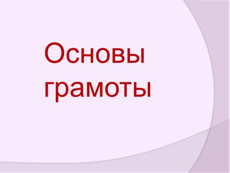 Основы грамоты. Цель программы: научить детей ориентироваться в звуковой системе русского языка, познакомить с устройством слова; подготовить детей к.