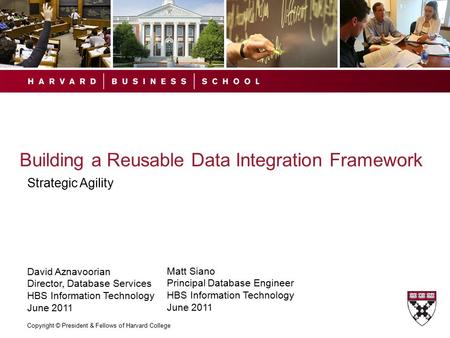 Copyright © President & Fellows of Harvard College Building a Reusable Data Integration Framework Strategic Agility David Aznavoorian Director, Database.