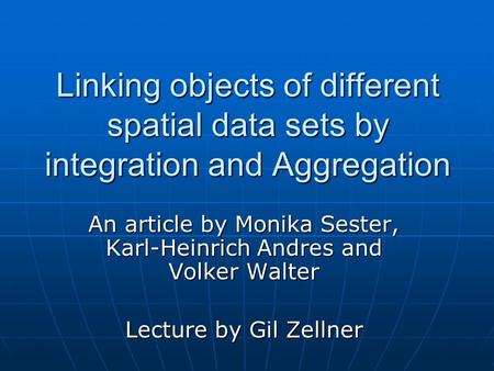 Linking objects of different spatial data sets by integration and Aggregation An article by Monika Sester, Karl-Heinrich Andres and Volker Walter Lecture.