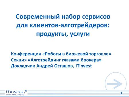 1 Современный набор сервисов для клиентов-алготрейдеров: продукты, услуги Конференция «Роботы в биржевой торговле» Секция «Алготрейдинг глазами брокера»