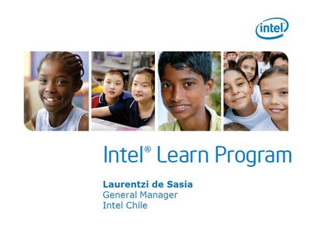 Laurentzi de Sasia General Manager Intel Chile. What is it? A technology education program Target audience Youth ages 8-25 years Youth ages 8-25 years.