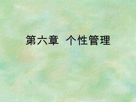 第六章 个性管理. 1. 个性概述 1.1 个性概念 指一个人在其生理素质基础上和后 天环境的共同作用下，通过社会实践形 成和发展起来的具有一定倾向和比较稳 定的心理特征的总和。