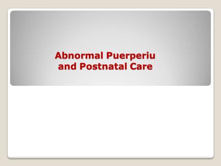 Abnormal Puerperiu and Postnatal Care