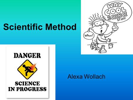 Scientific Method Alexa Wollach. What is Science? According to Webster: knowledge attained through study or practice, or knowledge covering general.