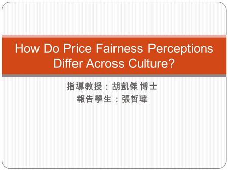 指導教授：胡凱傑 博士 報告學生：張哲瑋 How Do Price Fairness Perceptions Differ Across Culture?