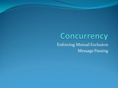 Enforcing Mutual Exclusion Message Passing. Peterson’s Algorithm for Processes P0 and P1 void P0() { while( true ) { flag[ 0 ] = false; /* remainder */