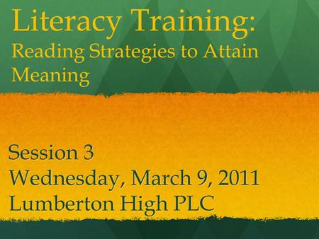 Session 3 Wednesday, March 9, 2011 Lumberton High PLC Literacy Training: Reading Strategies to Attain Meaning.