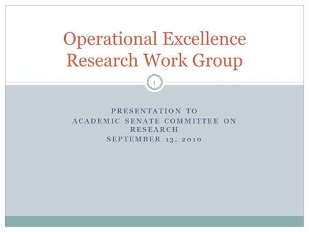 PRESENTATION TO ACADEMIC SENATE COMMITTEE ON RESEARCH SEPTEMBER 13, 2010 1 Operational Excellence Research Work Group.