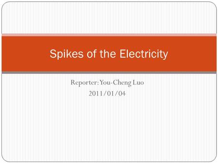 Reporter: You-Cheng Luo 2011/01/04 Spikes of the Electricity.