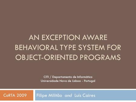 AN EXCEPTION AWARE BEHAVIORAL TYPE SYSTEM FOR OBJECT-ORIENTED PROGRAMS Filipe Militão and Luís Caires CITI / Departamento de Informática Universidade Nova.