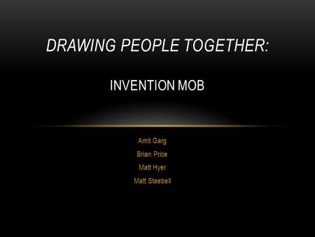 Amit Garg Brian Price Matt Hyer Matt Staebell DRAWING PEOPLE TOGETHER: INVENTION MOB.