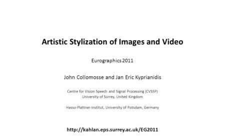 Artistic Stylization of Images and Video Eurographics 2011 John Collomosse and Jan Eric Kyprianidis Centre for Vision Speech and Signal Processing (CVSSP)