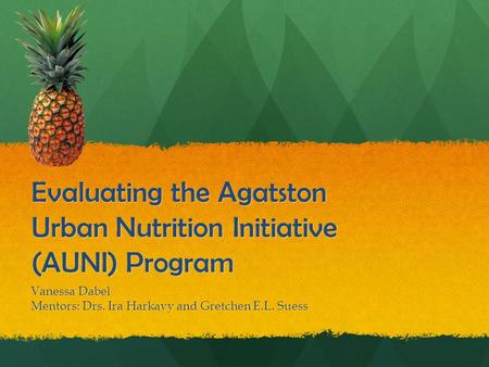 Evaluating the Agatston Urban Nutrition Initiative (AUNI) Program Vanessa Dabel Mentors: Drs. Ira Harkavy and Gretchen E.L. Suess.