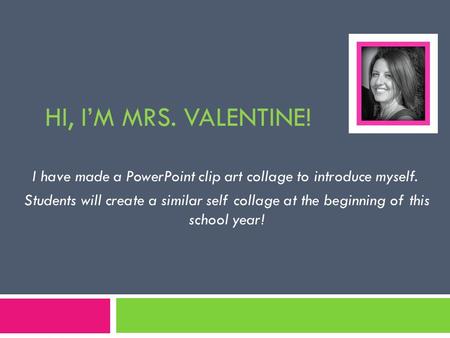 HI, I’M MRS. VALENTINE! I have made a PowerPoint clip art collage to introduce myself. Students will create a similar self collage at the beginning of.