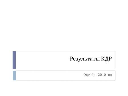 Результаты КДР Октябрь 2010 год. ДатаПредметКласс Количество учащихся, выполнявших работу 07.10География1147 13.10Русский язык569 13.10Русский язык684.