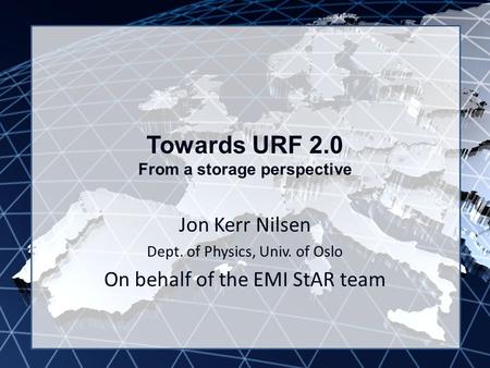 EMI INFSO-RI-261611 Towards URF 2.0 From a storage perspective Jon Kerr Nilsen Dept. of Physics, Univ. of Oslo On behalf of the EMI StAR team.