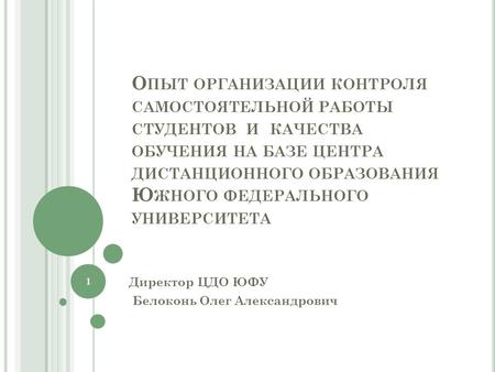 О ПЫТ ОРГАНИЗАЦИИ КОНТРОЛЯ САМОСТОЯТЕЛЬНОЙ РАБОТЫ СТУДЕНТОВ И КАЧЕСТВА ОБУЧЕНИЯ НА БАЗЕ ЦЕНТРА ДИСТАНЦИОННОГО ОБРАЗОВАНИЯ Ю ЖНОГО ФЕДЕРАЛЬНОГО УНИВЕРСИТЕТА.